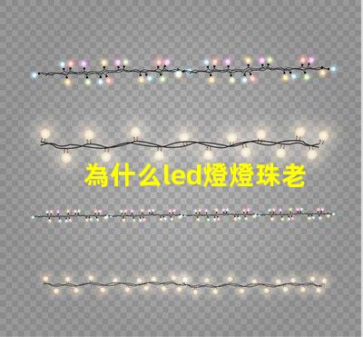 為什么led燈燈珠老是壞 為什么led燈關(guān)了之后還有弱光